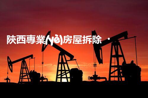 陜西專業(yè)房屋拆除，安全高效服務(wù)保障！